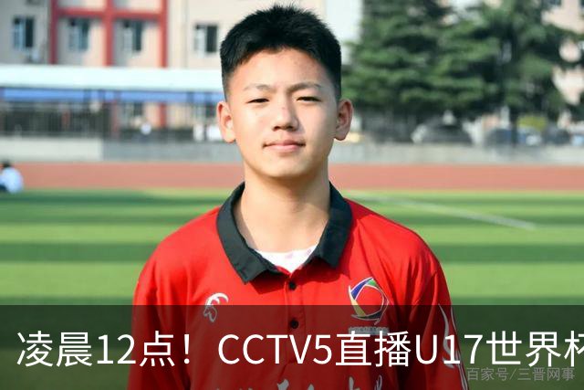 凌晨12点!CCTV5直播U17世界杯揭幕战,万项赵松源领衔最强阵容,目标=打平取1分