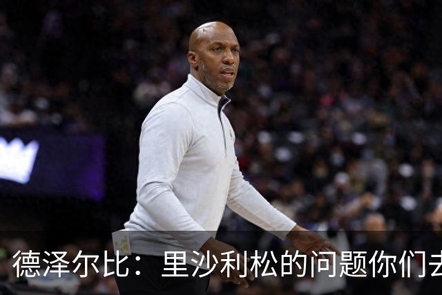 德泽尔比：里沙利松的问题你们去问高层，我和任何人都没有问题