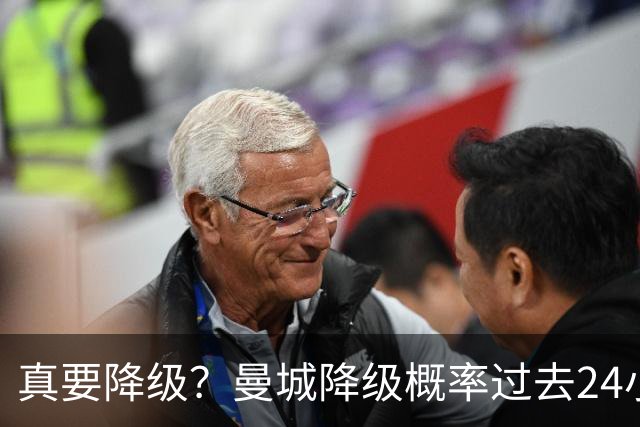 真要降级？曼城降级概率过去24小时直线攀升，已达53%